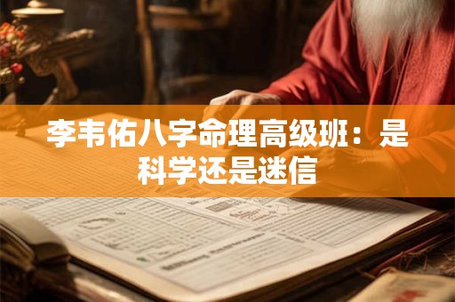 李韦佑八字命理高级班：是科学还是迷信