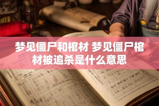 梦见僵尸和棺材 梦见僵尸棺材被追杀是什么意思