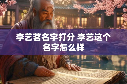 李艺茗名字打分 李艺这个名字怎么样