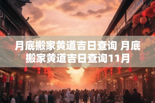 月底搬家黄道吉日查询 月底搬家黄道吉日查询11月