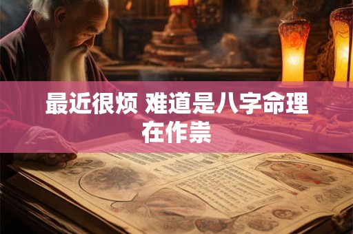 最近很烦 难道是八字命理在作祟
