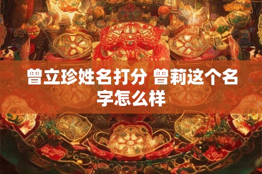 曾立珍姓名打分 曾莉这个名字怎么样
