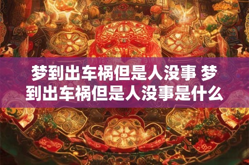 梦到出车祸但是人没事 梦到出车祸但是人没事是什么意思
