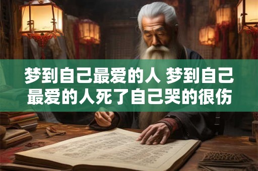 梦到自己最爱的人 梦到自己最爱的人死了自己哭的很伤心