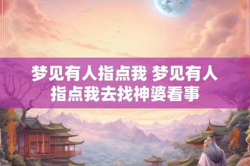 梦见有人指点我 梦见有人指点我去找神婆看事