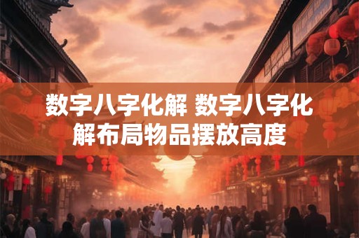 数字八字化解 数字八字化解布局物品摆放高度