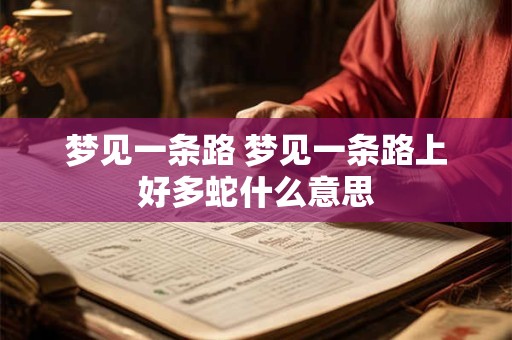 梦见一条路 梦见一条路上好多蛇什么意思