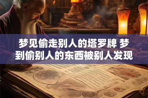 梦见偷走别人的塔罗牌 梦到偷别人的东西被别人发现 心理学