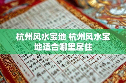 杭州风水宝地 杭州风水宝地适合哪里居住
