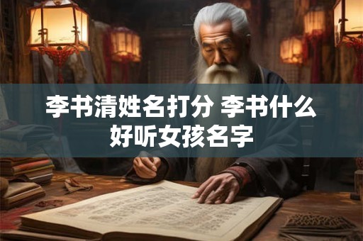李书清姓名打分 李书什么好听女孩名字