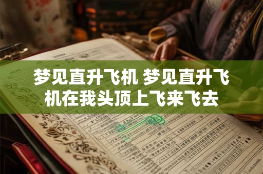 梦见直升飞机 梦见直升飞机在我头顶上飞来飞去