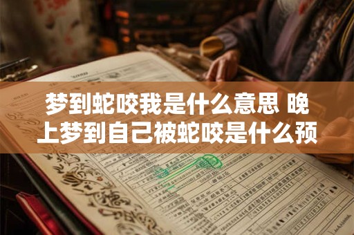 梦到蛇咬我是什么意思 晚上梦到自己被蛇咬是什么预兆