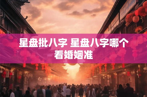 星盘批八字 星盘八字哪个看婚姻准