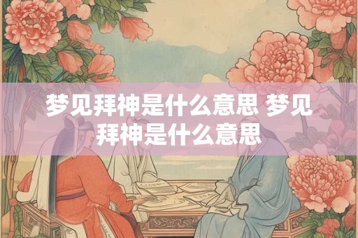 梦见拜神是什么意思 梦见拜神是什么意思 梦见拜神是什么意思 梦见拜神是什么意思