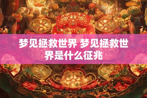 梦见拯救世界 梦见拯救世界是什么征兆