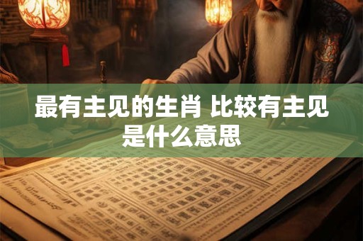 最有主见的生肖 比较有主见是什么意思