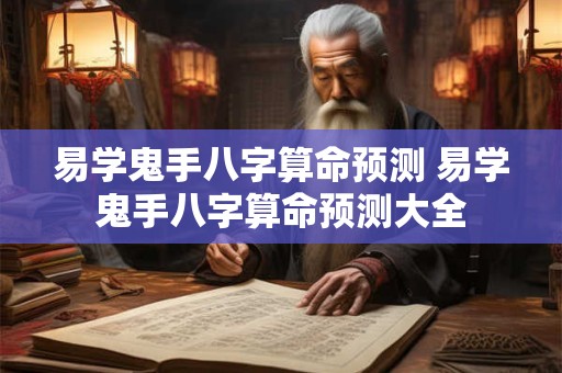 易学鬼手八字算命预测 易学鬼手八字算命预测大全 易学鬼手八字算命预测 易学鬼手八字算命预测大全