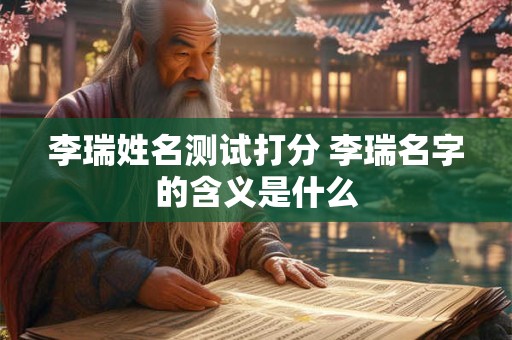 李瑞姓名测试打分 李瑞名字的含义是什么