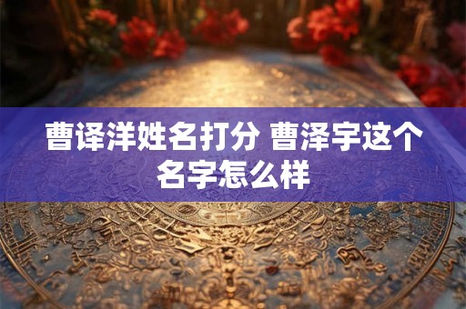 曹译洋姓名打分 曹泽宇这个名字怎么样