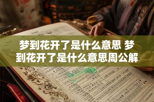 详细阅读:梦到花开了是什么意思 梦到花开了是什么意思周公解梦 梦到花开了是什么意思 梦到花开了是什么意思周公解梦