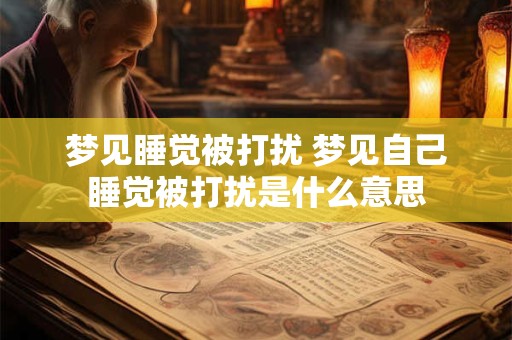 梦见睡觉被打扰 梦见自己睡觉被打扰是什么意思