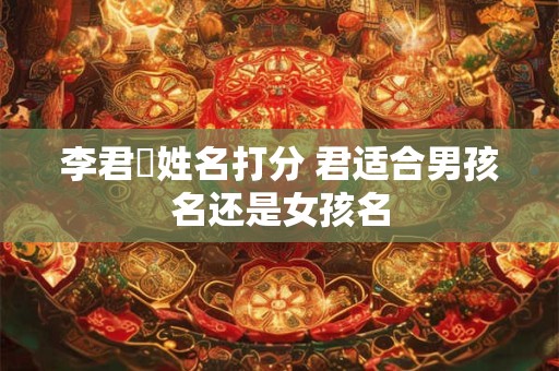 李君汌姓名打分 君适合男孩名还是女孩名
