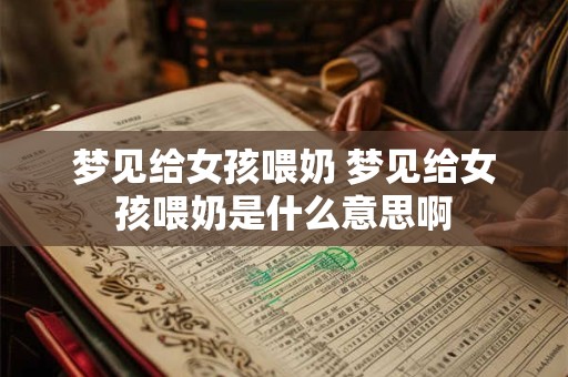 梦见给女孩喂奶 梦见给女孩喂奶是什么意思啊