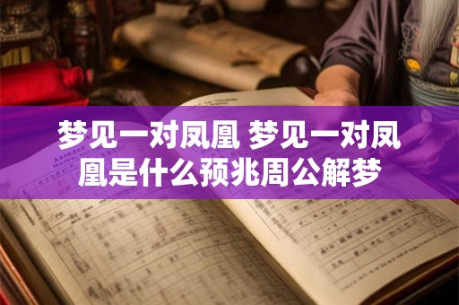 梦见一对凤凰 梦见一对凤凰是什么预兆周公解梦