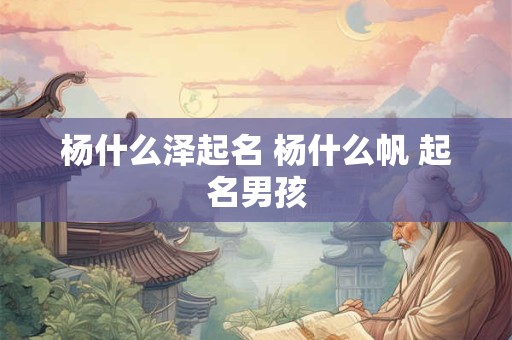 杨什么泽起名 杨什么帆 起名男孩