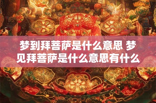 梦到拜菩萨是什么意思 梦见拜菩萨是什么意思有什么预兆