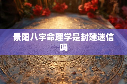 景阳八字命理学是封建迷信吗