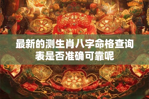 最新的测生肖八字命格查询表是否准确可靠呢