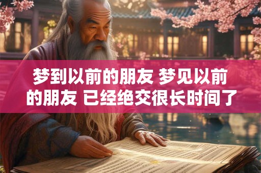 梦到以前的朋友 梦见以前的朋友 已经绝交很长时间了