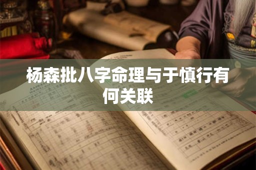 杨森批八字命理与于慎行有何关联