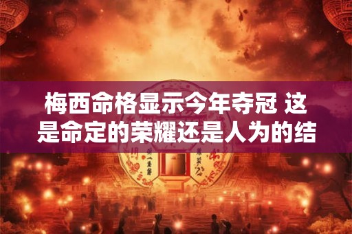 梅西命格显示今年夺冠 这是命定的荣耀还是人为的结果