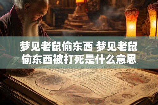 梦见老鼠偷东西 梦见老鼠偷东西被打死是什么意思