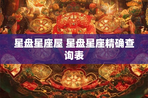 星盘星座屋 星盘星座精确查询表