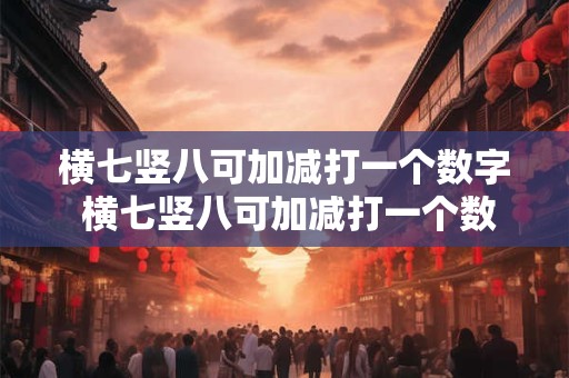 横七竖八可加减打一个数字 横七竖八可加减打一个数字是什么