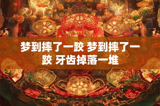 梦到摔了一跤 梦到摔了一跤 牙齿掉落一堆