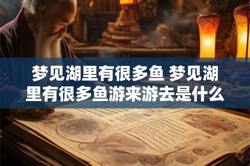 梦见湖里有很多鱼 梦见湖里有很多鱼游来游去是什么意思