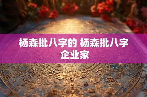 杨森批八字的 杨森批八字 企业家