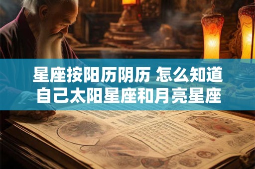 星座按阳历阴历 怎么知道自己太阳星座和月亮星座