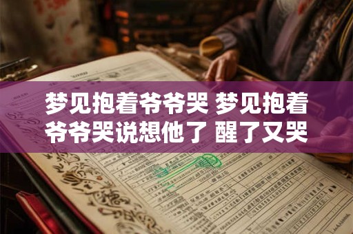 梦见抱着爷爷哭 梦见抱着爷爷哭说想他了 醒了又哭了