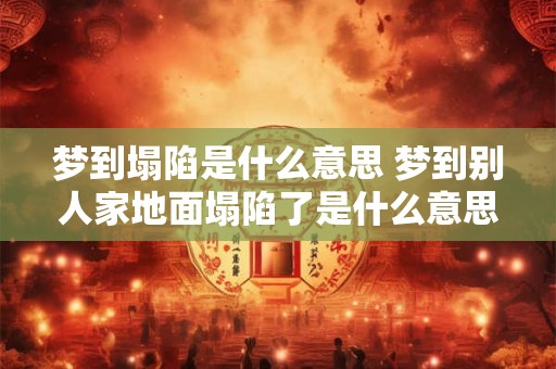 梦到塌陷是什么意思 梦到别人家地面塌陷了是什么意思