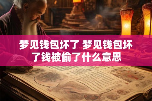 梦见钱包坏了 梦见钱包坏了钱被偷了什么意思