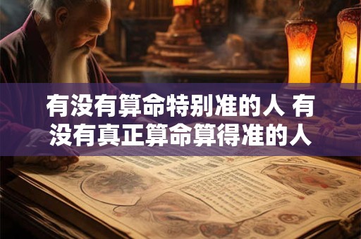 有没有算命特别准的人 有没有真正算命算得准的人
