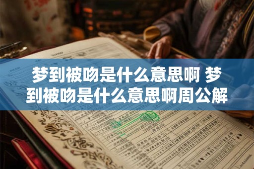 梦到被吻是什么意思啊 梦到被吻是什么意思啊周公解梦