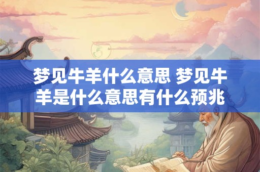 梦见牛羊什么意思 梦见牛羊是什么意思有什么预兆