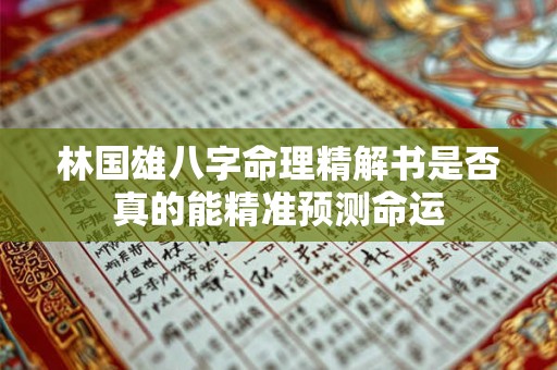 详细阅读:林国雄八字命理精解书是否真的能精准预测命运 林国雄八字命理精解书是否真的能精准预测命运