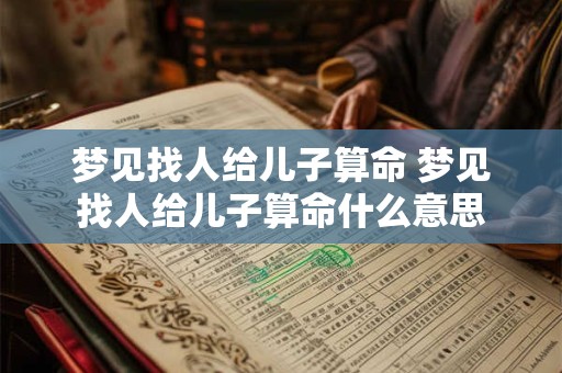 梦见找人给儿子算命 梦见找人给儿子算命什么意思